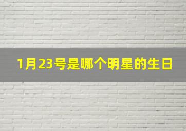 1月23号是哪个明星的生日