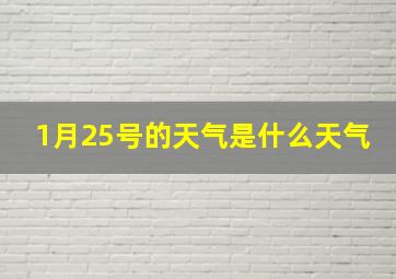 1月25号的天气是什么天气