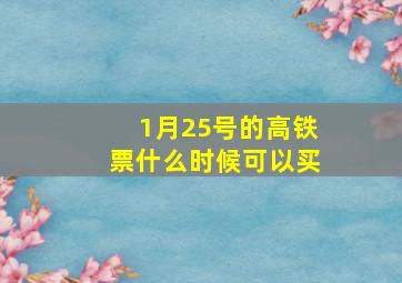 1月25号的高铁票什么时候可以买