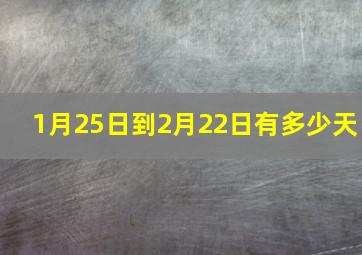 1月25日到2月22日有多少天