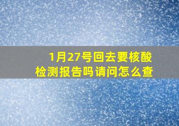 1月27号回去要核酸检测报告吗请问怎么查