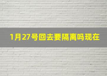 1月27号回去要隔离吗现在