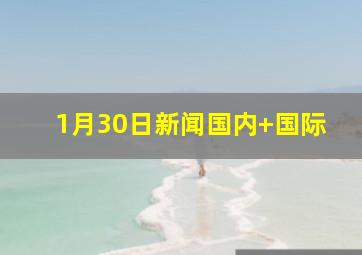 1月30日新闻国内+国际