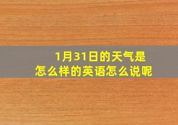 1月31日的天气是怎么样的英语怎么说呢