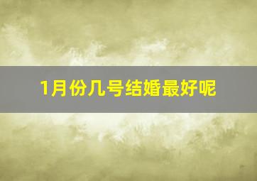 1月份几号结婚最好呢