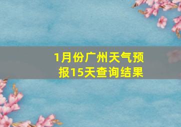 1月份广州天气预报15天查询结果