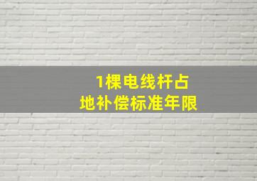 1棵电线杆占地补偿标准年限