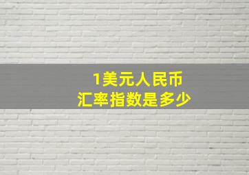 1美元人民币汇率指数是多少