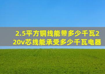 2.5平方铜线能带多少千瓦220v芯线能承受多少千瓦电器