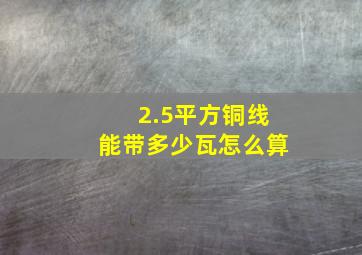 2.5平方铜线能带多少瓦怎么算