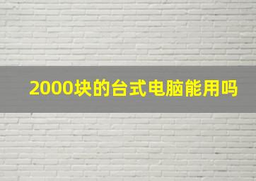 2000块的台式电脑能用吗