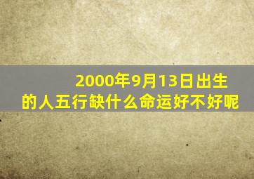 2000年9月13日出生的人五行缺什么命运好不好呢