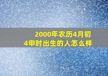 2000年农历4月初4申时出生的人怎么样