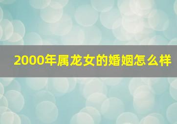 2000年属龙女的婚姻怎么样