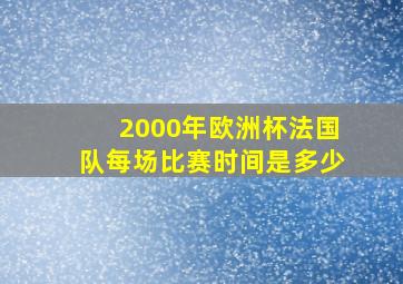 2000年欧洲杯法国队每场比赛时间是多少