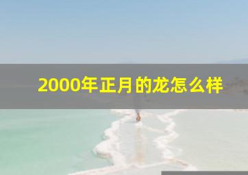 2000年正月的龙怎么样