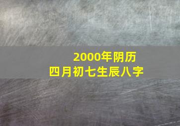 2000年阴历四月初七生辰八字