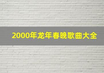 2000年龙年春晚歌曲大全