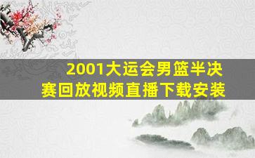 2001大运会男篮半决赛回放视频直播下载安装