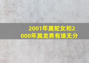 2001年属蛇女和2000年属龙男有缘无分