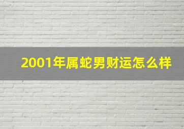 2001年属蛇男财运怎么样