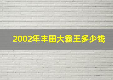 2002年丰田大霸王多少钱