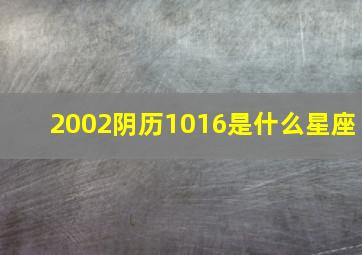 2002阴历1016是什么星座