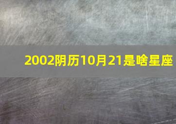 2002阴历10月21是啥星座