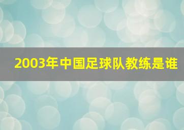 2003年中国足球队教练是谁