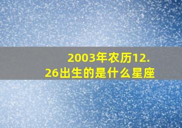 2003年农历12.26出生的是什么星座