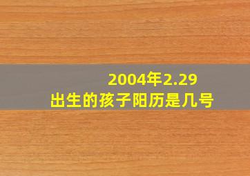 2004年2.29出生的孩子阳历是几号