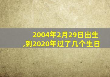 2004年2月29日出生,到2020年过了几个生日