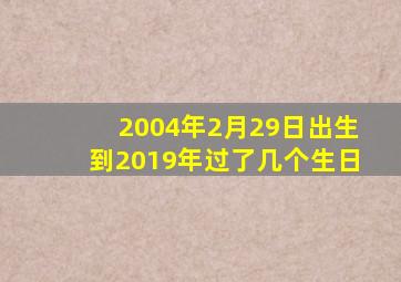 2004年2月29日出生到2019年过了几个生日