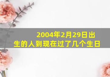 2004年2月29日出生的人到现在过了几个生日