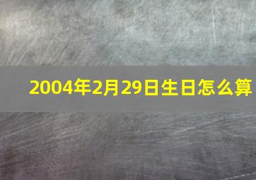 2004年2月29日生日怎么算