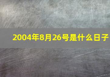 2004年8月26号是什么日子