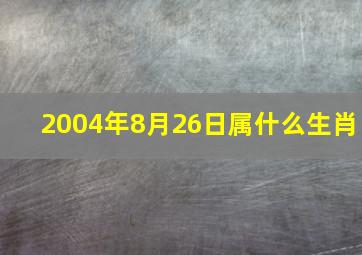 2004年8月26日属什么生肖