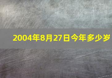 2004年8月27日今年多少岁