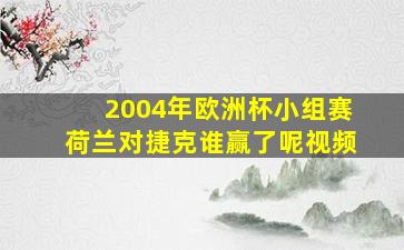 2004年欧洲杯小组赛荷兰对捷克谁赢了呢视频