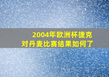 2004年欧洲杯捷克对丹麦比赛结果如何了