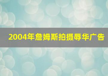 2004年詹姆斯拍摄辱华广告