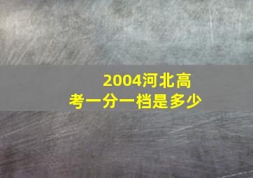 2004河北高考一分一档是多少