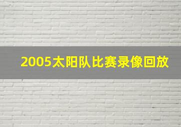 2005太阳队比赛录像回放