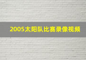 2005太阳队比赛录像视频