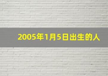 2005年1月5日出生的人