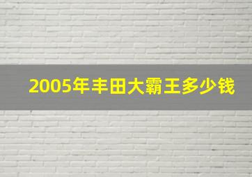 2005年丰田大霸王多少钱