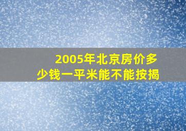 2005年北京房价多少钱一平米能不能按揭