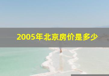 2005年北京房价是多少