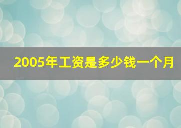 2005年工资是多少钱一个月