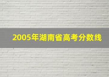 2005年湖南省高考分数线